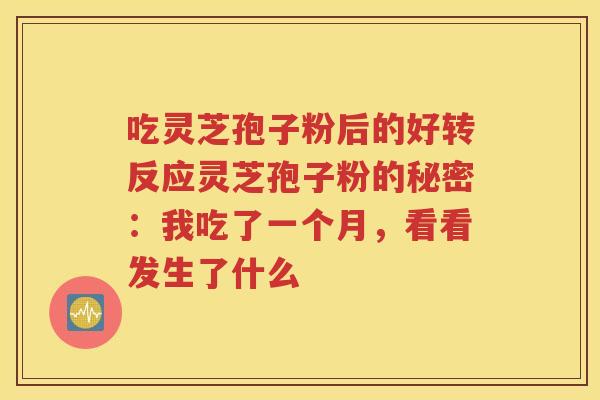 吃灵芝孢子粉后的好转反应灵芝孢子粉的秘密：我吃了一个月，看看发生了什么