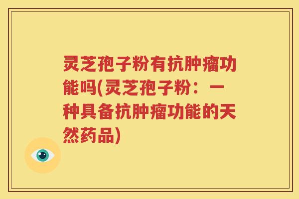 灵芝孢子粉有抗肿瘤功能吗(灵芝孢子粉：一种具备抗肿瘤功能的天然药品)