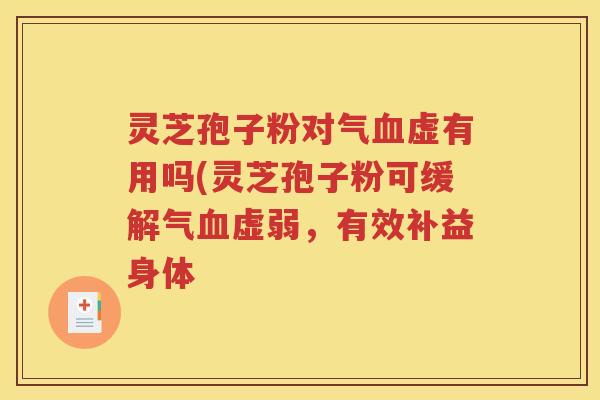 灵芝孢子粉对气血虚有用吗(灵芝孢子粉可缓解气血虚弱，有效补益身体