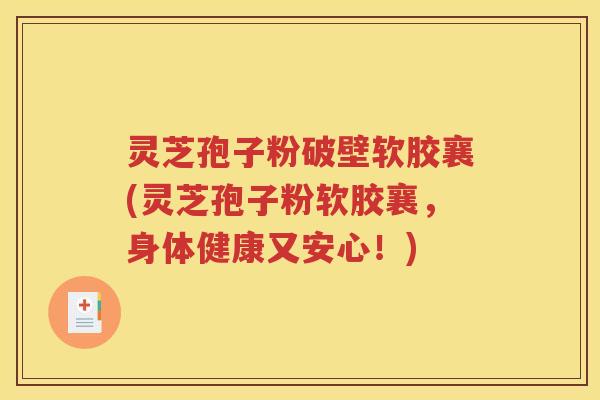 灵芝孢子粉破壁软胶襄(灵芝孢子粉软胶襄，身体健康又安心！)