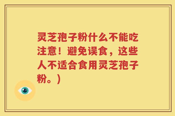 灵芝孢子粉什么不能吃注意！避免误食，这些人不适合食用灵芝孢子粉。)