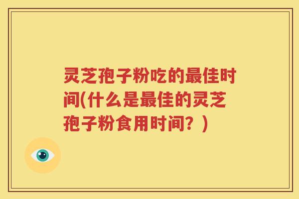 灵芝孢子粉吃的最佳时间(什么是最佳的灵芝孢子粉食用时间？)