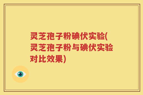 灵芝孢子粉碘伏实验(灵芝孢子粉与碘伏实验对比效果)