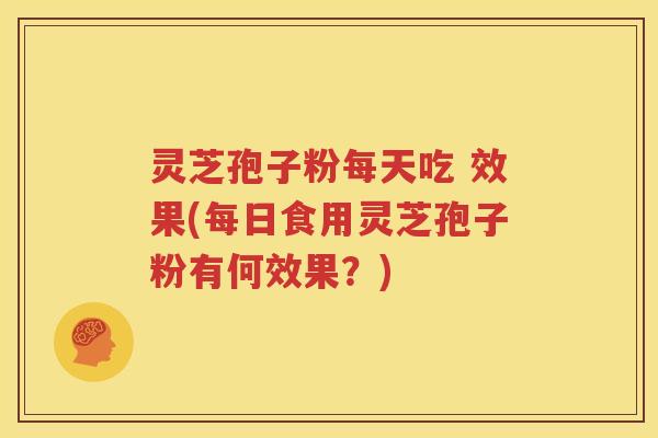 灵芝孢子粉每天吃 效果(每日食用灵芝孢子粉有何效果？)
