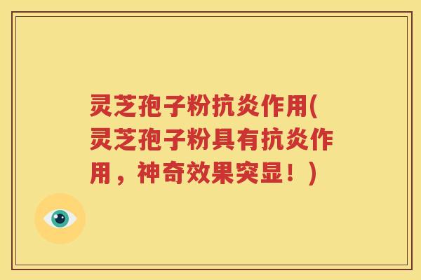 灵芝孢子粉抗炎作用(灵芝孢子粉具有抗炎作用，神奇效果突显！)