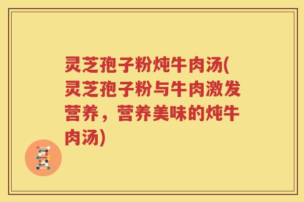 灵芝孢子粉炖牛肉汤(灵芝孢子粉与牛肉激发营养，营养美味的炖牛肉汤)