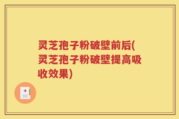 灵芝孢子粉破壁前后(灵芝孢子粉破壁提高吸收效果)