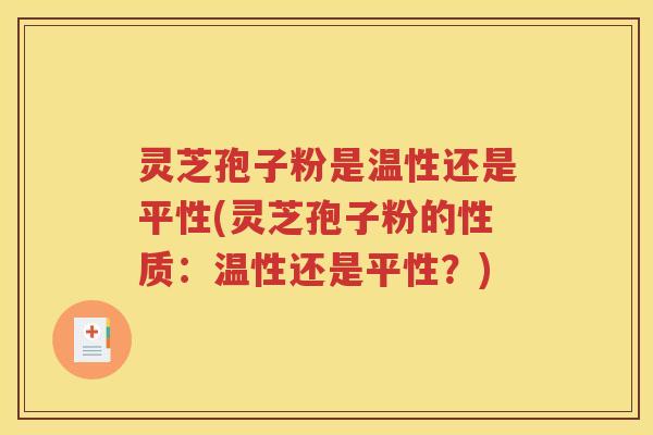 灵芝孢子粉是温性还是平性(灵芝孢子粉的性质：温性还是平性？)