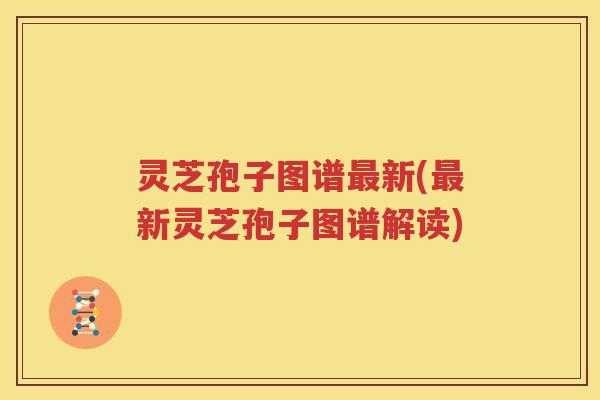灵芝孢子图谱最新(最新灵芝孢子图谱解读)