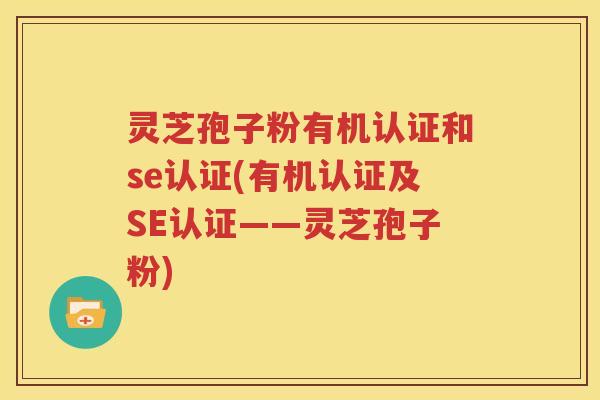 灵芝孢子粉有机认证和se认证(有机认证及SE认证——灵芝孢子粉)