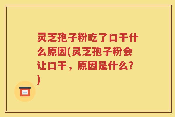 灵芝孢子粉吃了口干什么原因(灵芝孢子粉会让口干，原因是什么？)