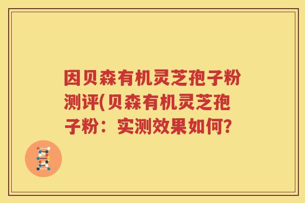 因贝森有机灵芝孢子粉测评(贝森有机灵芝孢子粉：实测效果如何？