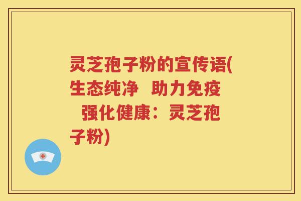 灵芝孢子粉的宣传语(生态纯净  助力免疫  强化健康：灵芝孢子粉)