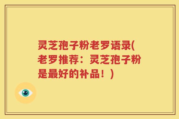 灵芝孢子粉老罗语录(老罗推荐：灵芝孢子粉是最好的补品！)