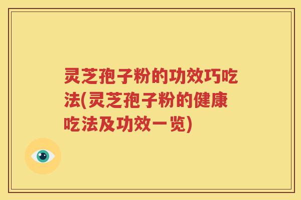 灵芝孢子粉的功效巧吃法(灵芝孢子粉的健康吃法及功效一览)