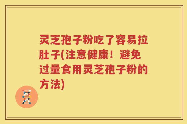 灵芝孢子粉吃了容易拉肚子(注意健康！避免过量食用灵芝孢子粉的方法)