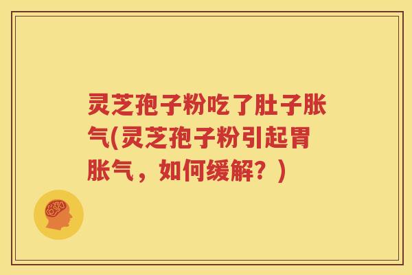 灵芝孢子粉吃了肚子胀气(灵芝孢子粉引起胃胀气，如何缓解？)