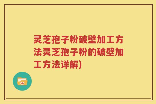 灵芝孢子粉破壁加工方法灵芝孢子粉的破壁加工方法详解)
