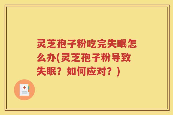 灵芝孢子粉吃完失眠怎么办(灵芝孢子粉导致失眠？如何应对？)
