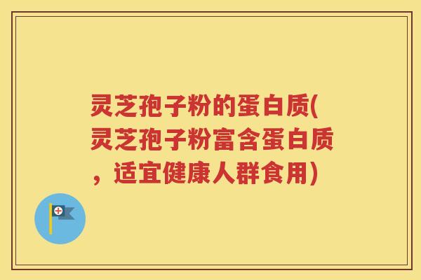 灵芝孢子粉的蛋白质(灵芝孢子粉富含蛋白质，适宜健康人群食用)
