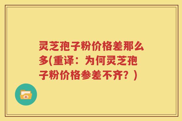 灵芝孢子粉价格差那么多(重译：为何灵芝孢子粉价格参差不齐？)