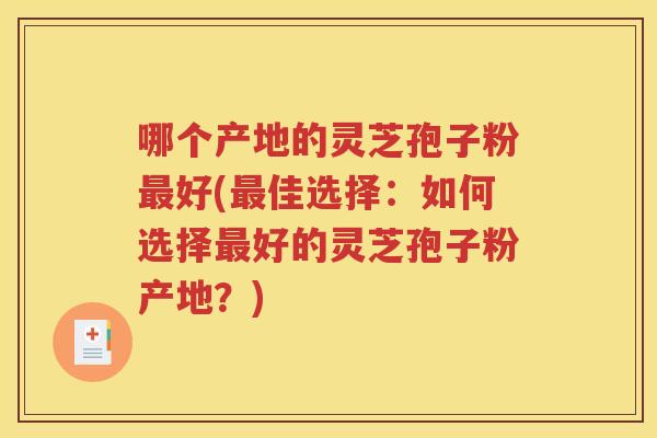哪个产地的灵芝孢子粉最好(最佳选择：如何选择最好的灵芝孢子粉产地？)