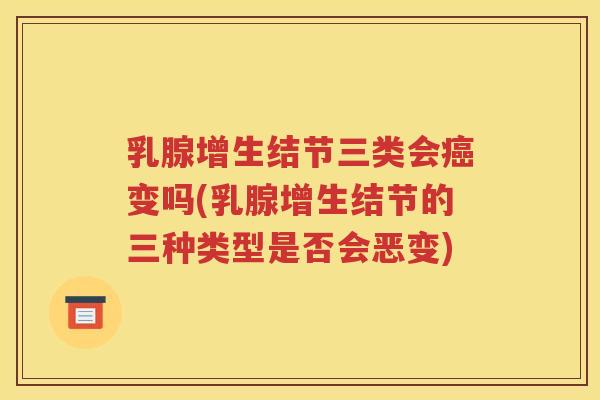 乳腺增生结节三类会癌变吗(乳腺增生结节的三种类型是否会恶变)