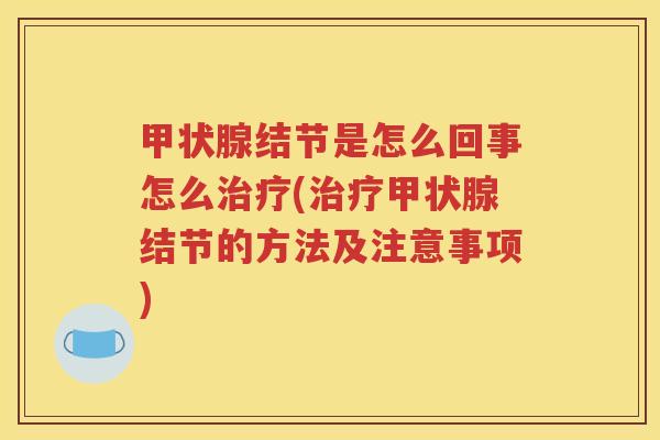 甲状腺结节是怎么回事怎么治疗(治疗甲状腺结节的方法及注意事项)