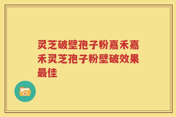 灵芝破壁孢子粉嘉禾嘉禾灵芝孢子粉壁破效果最佳