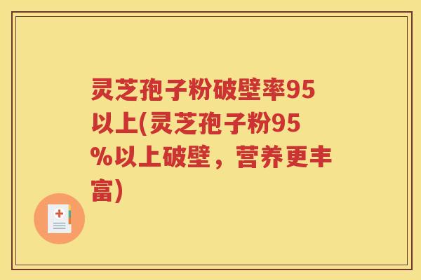 灵芝孢子粉破壁率95以上(灵芝孢子粉95%以上破壁，营养更丰富)