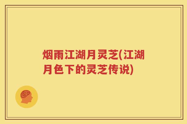 烟雨江湖月灵芝(江湖月色下的灵芝传说)