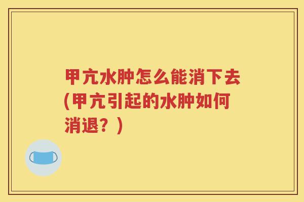 甲亢水肿怎么能消下去(甲亢引起的水肿如何消退？)