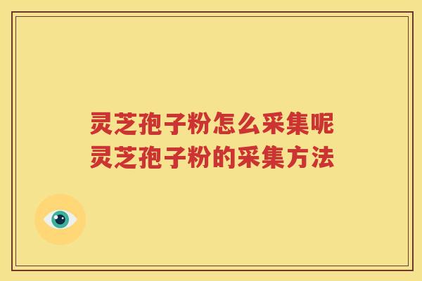 灵芝孢子粉怎么采集呢灵芝孢子粉的采集方法