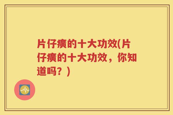 片仔癀的十大功效(片仔癀的十大功效，你知道吗？)