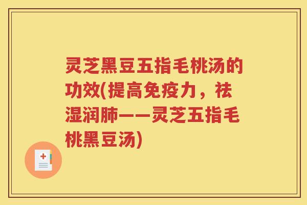 灵芝黑豆五指毛桃汤的功效(提高免疫力，祛湿润肺——灵芝五指毛桃黑豆汤)
