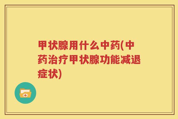 甲状腺用什么中药(中药治疗甲状腺功能减退症状)