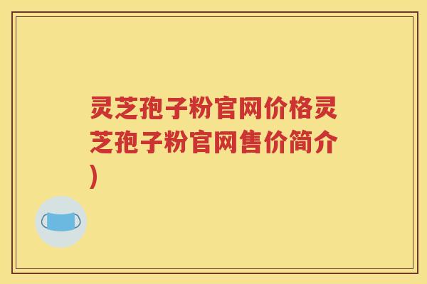 灵芝孢子粉官网价格灵芝孢子粉官网售价简介)