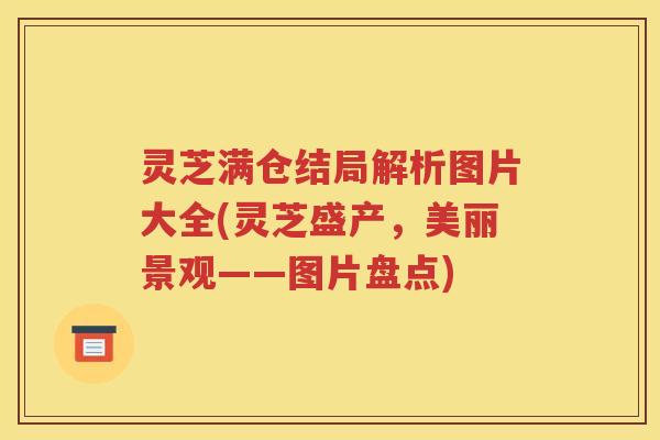 灵芝满仓结局解析图片大全(灵芝盛产，美丽景观——图片盘点)