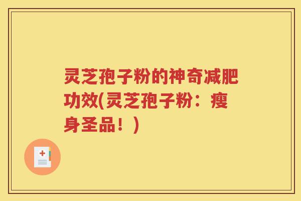 灵芝孢子粉的神奇减肥功效(灵芝孢子粉：瘦身圣品！)