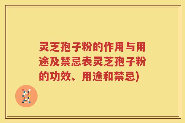 灵芝孢子粉的作用与用途及禁忌表灵芝孢子粉的功效、用途和禁忌)