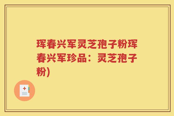 珲春兴军灵芝孢子粉珲春兴军珍品：灵芝孢子粉)