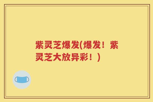 紫灵芝爆发(爆发！紫灵芝大放异彩！)