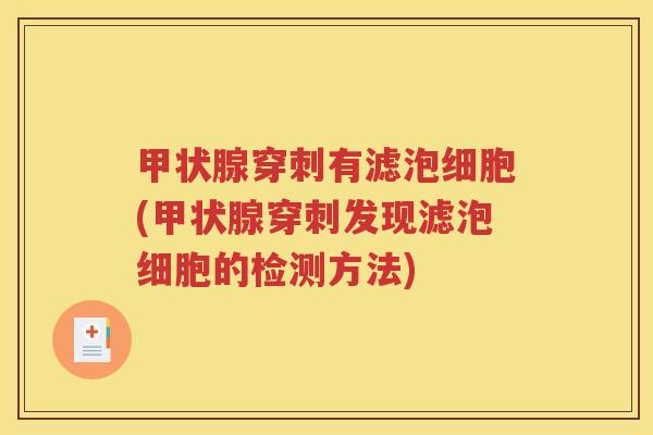 甲状腺穿刺有滤泡细胞(甲状腺穿刺发现滤泡细胞的检测方法)