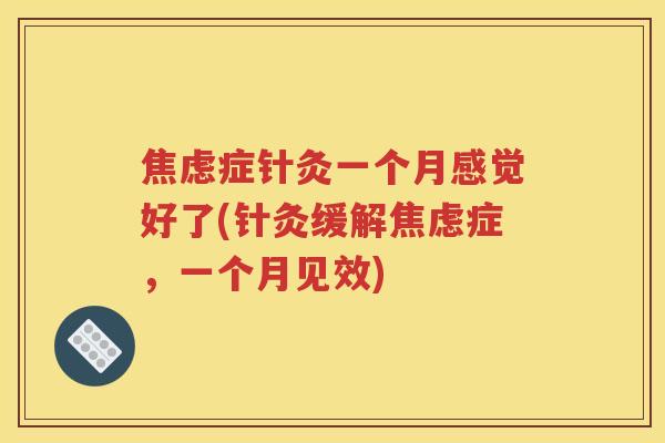 焦虑症针灸一个月感觉好了(针灸缓解焦虑症，一个月见效)