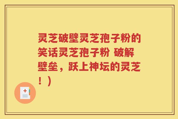 灵芝破壁灵芝孢子粉的笑话灵芝孢子粉 破解壁垒，跃上神坛的灵芝！)