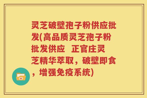 灵芝破壁孢子粉供应批发(高品质灵芝孢子粉批发供应  正官庄灵芝精华萃取，破壁即食，增强免疫系统)