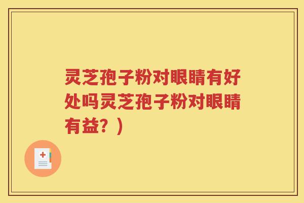 灵芝孢子粉对眼睛有好处吗灵芝孢子粉对眼睛有益？)