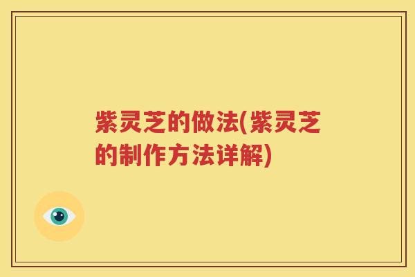 紫灵芝的做法(紫灵芝的制作方法详解)