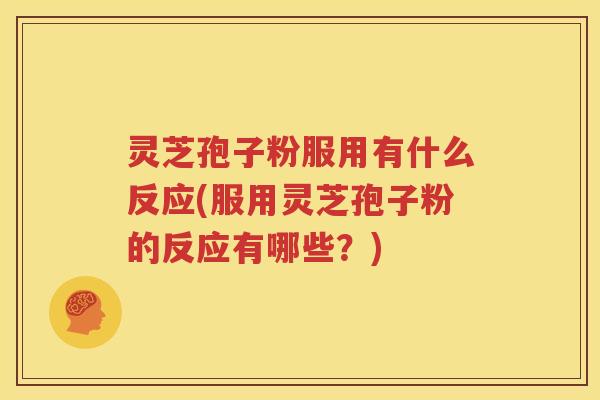 灵芝孢子粉服用有什么反应(服用灵芝孢子粉的反应有哪些？)