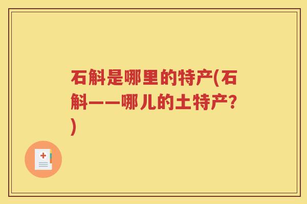 石斛是哪里的特产(石斛——哪儿的土特产？)